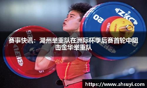 赛事快讯：湖州举重队在洲际杯季后赛首轮中阻击金华举重队