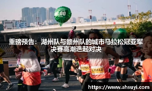 重磅预告：湖州队与赣州队的城市马拉松冠亚军决赛高潮迭起对决