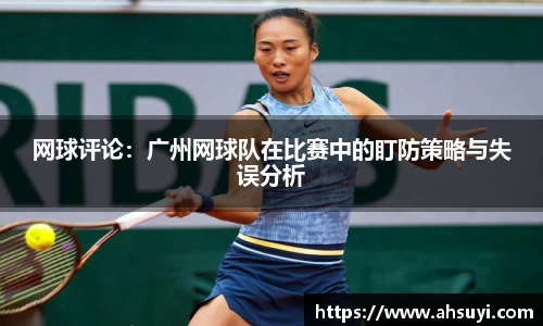 网球评论：广州网球队在比赛中的盯防策略与失误分析