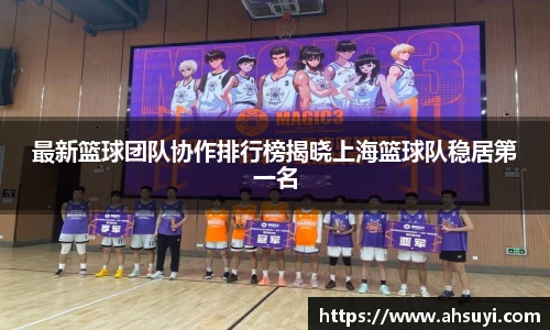 最新篮球团队协作排行榜揭晓上海篮球队稳居第一名