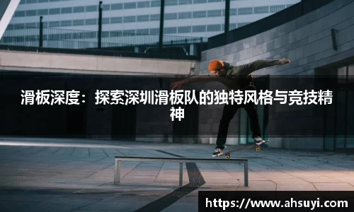 滑板深度：探索深圳滑板队的独特风格与竞技精神